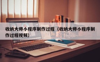 海口收纳大师小程序制作过程（收纳大师小程序制作过程视频）