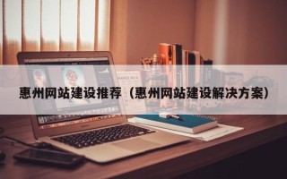 海口惠州网站建设推荐（惠州网站建设解决方案）