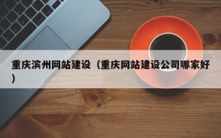 海口重庆滨州网站建设（重庆网站建设公司哪家好）