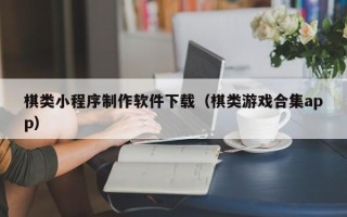 海口棋类小程序制作软件下载（棋类游戏合集app）