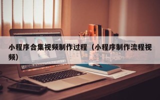 海口小程序合集视频制作过程（小程序制作流程视频）