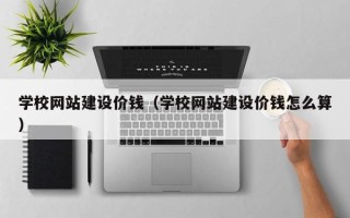 海口学校网站建设价钱（学校网站建设价钱怎么算）