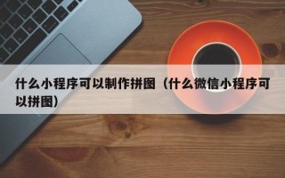 海口什么小程序可以制作拼图（什么微信小程序可以拼图）