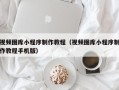 海口视频图库小程序制作教程（视频图库小程序制作教程手机版）